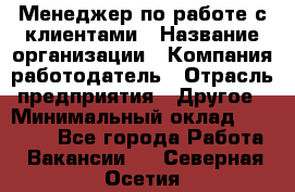 Менеджер по работе с клиентами › Название организации ­ Компания-работодатель › Отрасль предприятия ­ Другое › Минимальный оклад ­ 23 000 - Все города Работа » Вакансии   . Северная Осетия